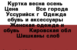 Куртка весна осень › Цена ­ 500 - Все города, Уссурийск г. Одежда, обувь и аксессуары » Женская одежда и обувь   . Кировская обл.,Шишканы слоб.